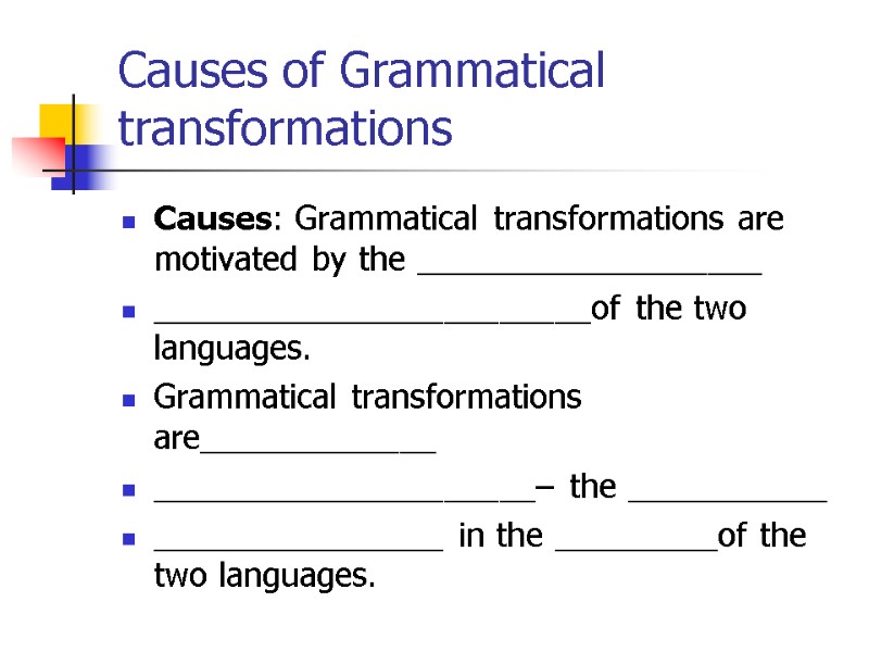 Causes of Grammatical transformations Causes: Grammatical transformations are motivated by the ___________________ ________________________of the
